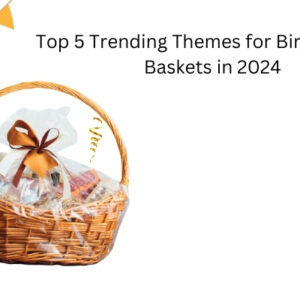 top-5-trending-themes-for-birthday-gift-baskets-in-2024